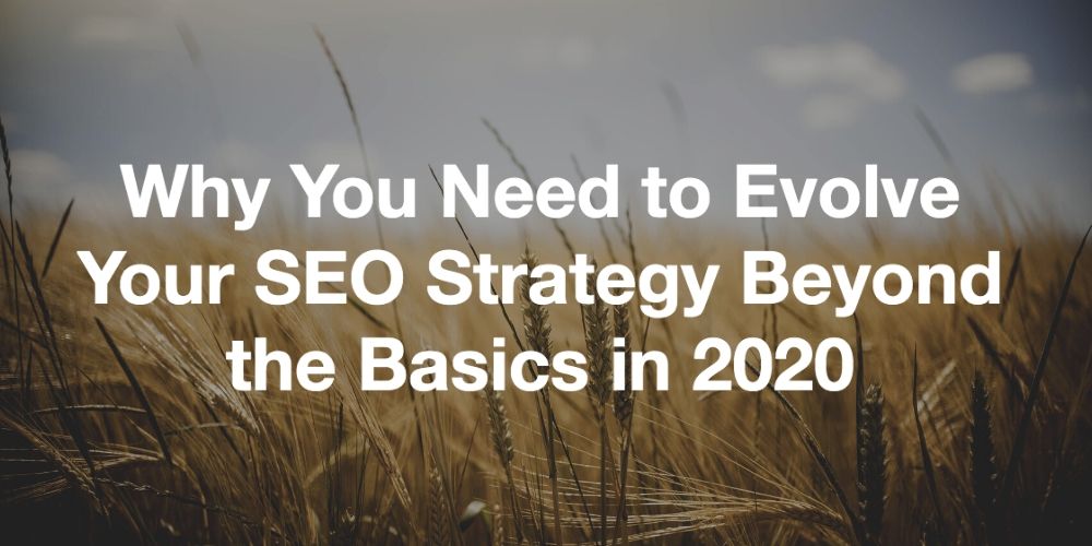 Why You Need to Evolve Your SEO Strategy Beyond the Basics in 2020