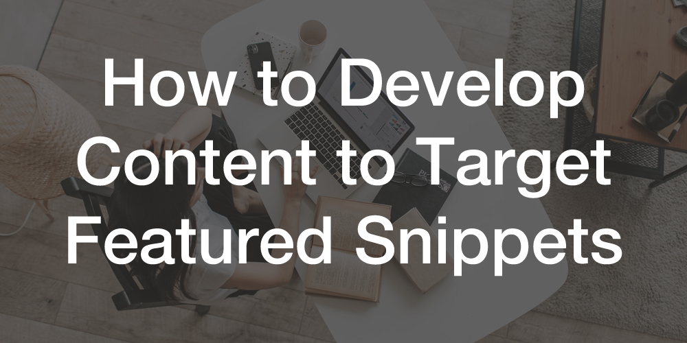 How to Develop Content to Target Featured Snippets