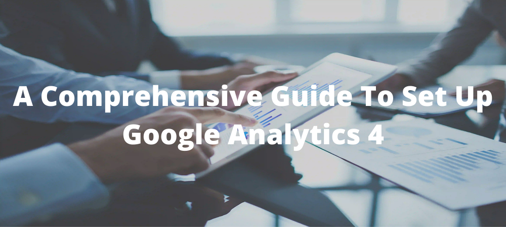 A comprehensive guide to set up Google Analytics 4